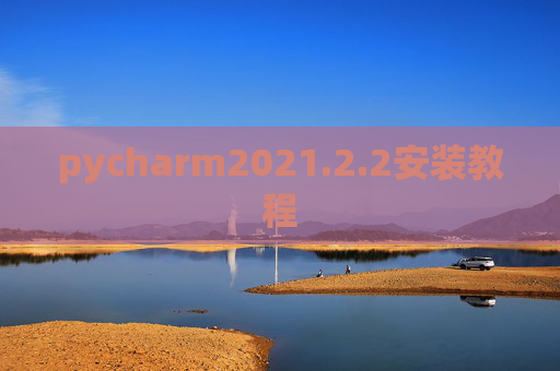 pycharm2021.2.2安装教程 pycharm2021.2.2安装教程